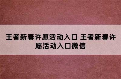 王者新春许愿活动入口 王者新春许愿活动入口微信